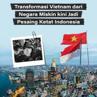 Transformasi Vietnam dari Negara Miskin Kini Jadi Pesaing Ketat Indonesia