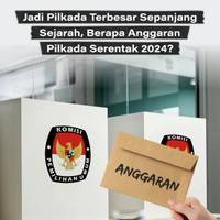Jadi Pilkada Terbesar Sepanjang Sejarah, Berapa Anggaran Pilkada Serentak 2024?