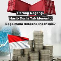 Perang Dagang, Nasib Dunia Tak Menentu: Bagaimana Respons Indonesia?