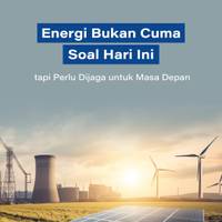 Energi Bukan Cuma Soal Hari Ini, tapi Perlu Dijaga untuk Masa Depan