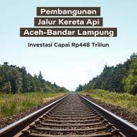 Pembangunan Jalur Kereta Api Aceh-Bandar Lampung, Investasi Capai Rp448 Triliun